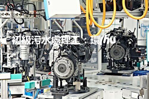 “初級污水處理工：環(huán)保先鋒，守護碧水藍天”
